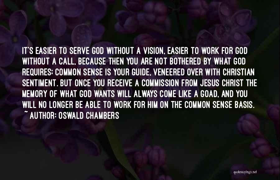 Oswald Chambers Quotes: It's Easier To Serve God Without A Vision, Easier To Work For God Without A Call, Because Then You Are