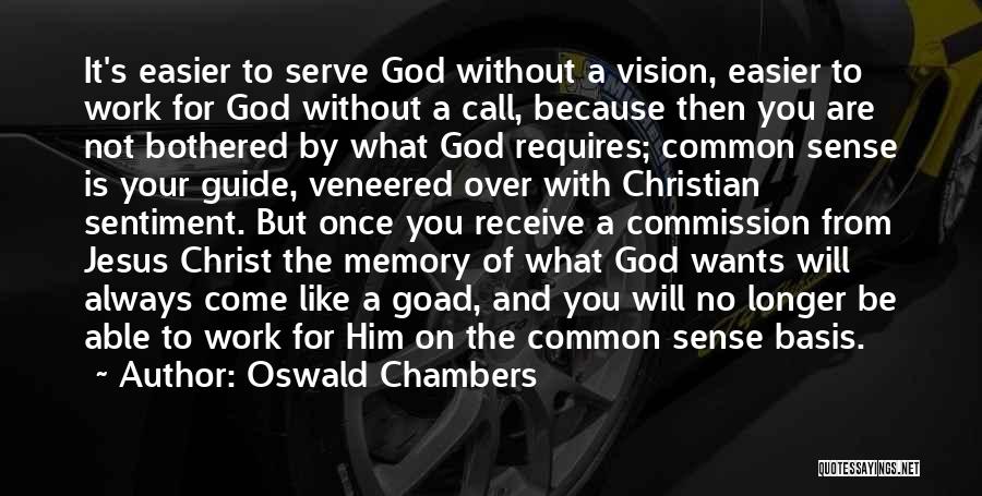 Oswald Chambers Quotes: It's Easier To Serve God Without A Vision, Easier To Work For God Without A Call, Because Then You Are
