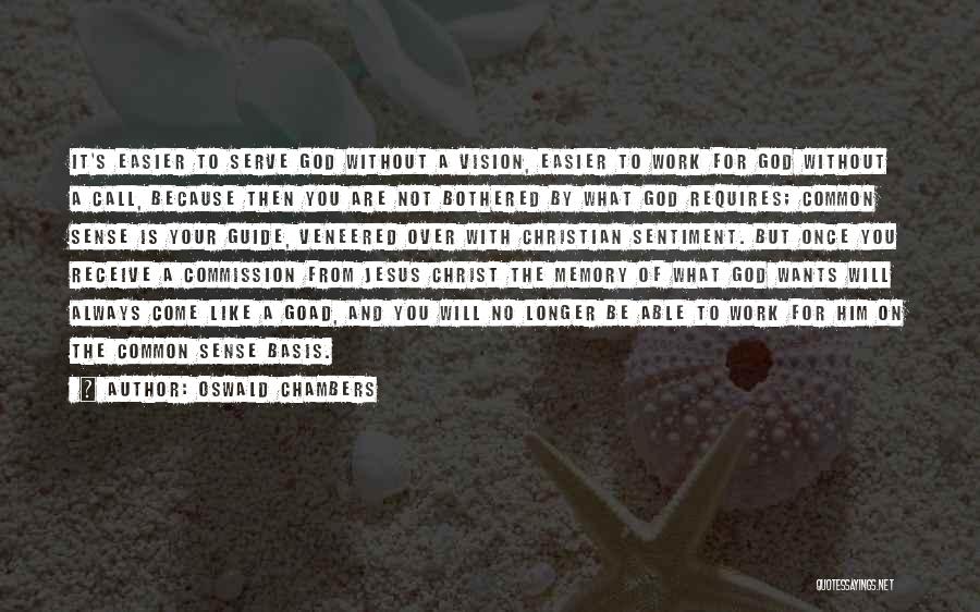 Oswald Chambers Quotes: It's Easier To Serve God Without A Vision, Easier To Work For God Without A Call, Because Then You Are