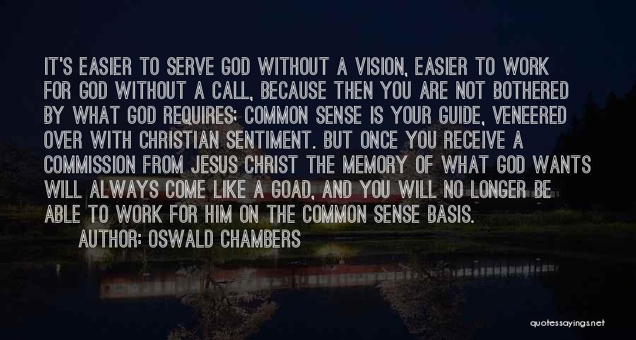 Oswald Chambers Quotes: It's Easier To Serve God Without A Vision, Easier To Work For God Without A Call, Because Then You Are