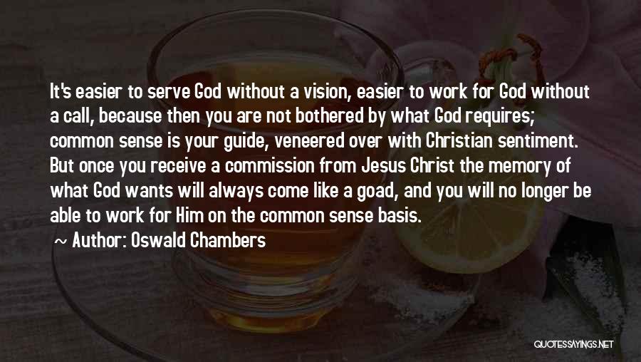 Oswald Chambers Quotes: It's Easier To Serve God Without A Vision, Easier To Work For God Without A Call, Because Then You Are