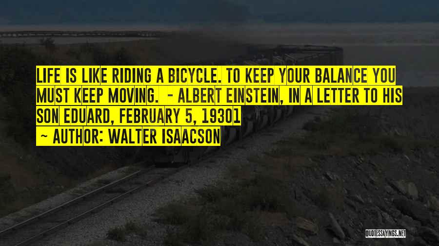 Walter Isaacson Quotes: Life Is Like Riding A Bicycle. To Keep Your Balance You Must Keep Moving. - Albert Einstein, In A Letter