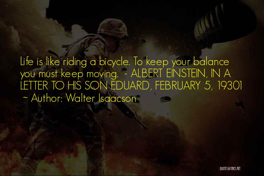 Walter Isaacson Quotes: Life Is Like Riding A Bicycle. To Keep Your Balance You Must Keep Moving. - Albert Einstein, In A Letter