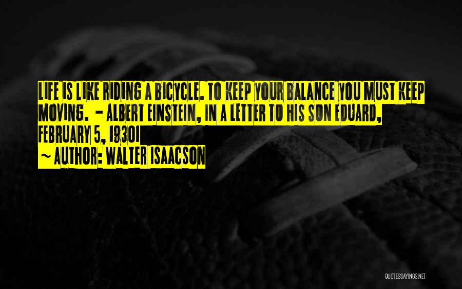 Walter Isaacson Quotes: Life Is Like Riding A Bicycle. To Keep Your Balance You Must Keep Moving. - Albert Einstein, In A Letter