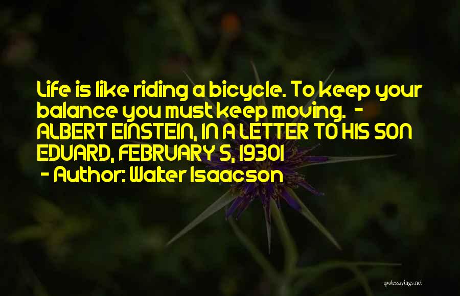 Walter Isaacson Quotes: Life Is Like Riding A Bicycle. To Keep Your Balance You Must Keep Moving. - Albert Einstein, In A Letter