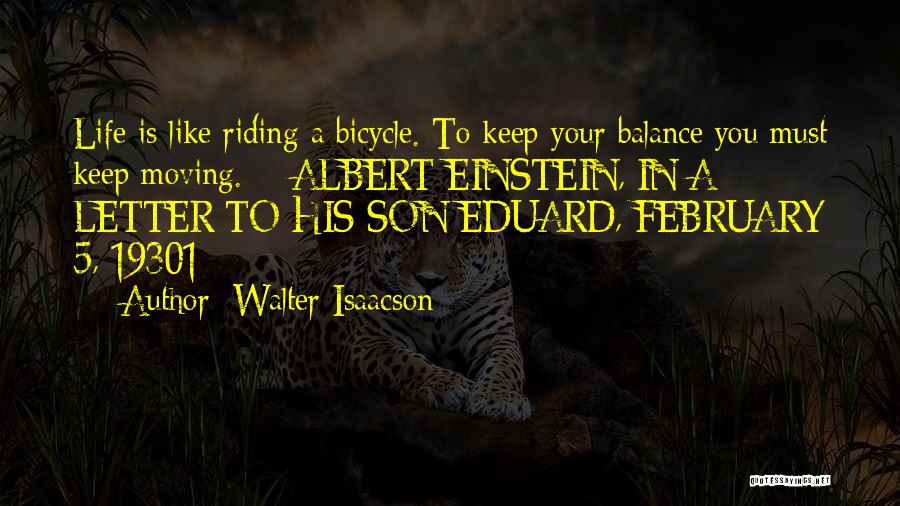 Walter Isaacson Quotes: Life Is Like Riding A Bicycle. To Keep Your Balance You Must Keep Moving. - Albert Einstein, In A Letter