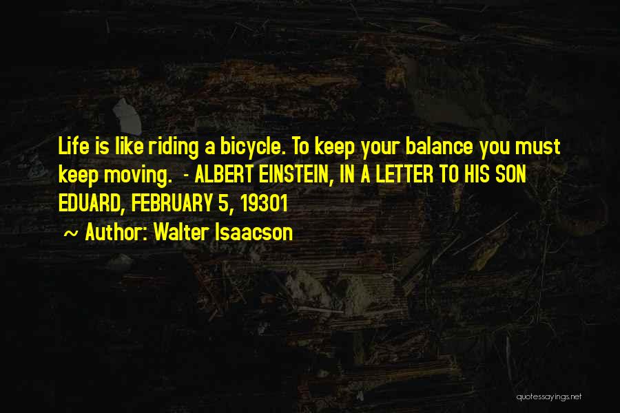 Walter Isaacson Quotes: Life Is Like Riding A Bicycle. To Keep Your Balance You Must Keep Moving. - Albert Einstein, In A Letter