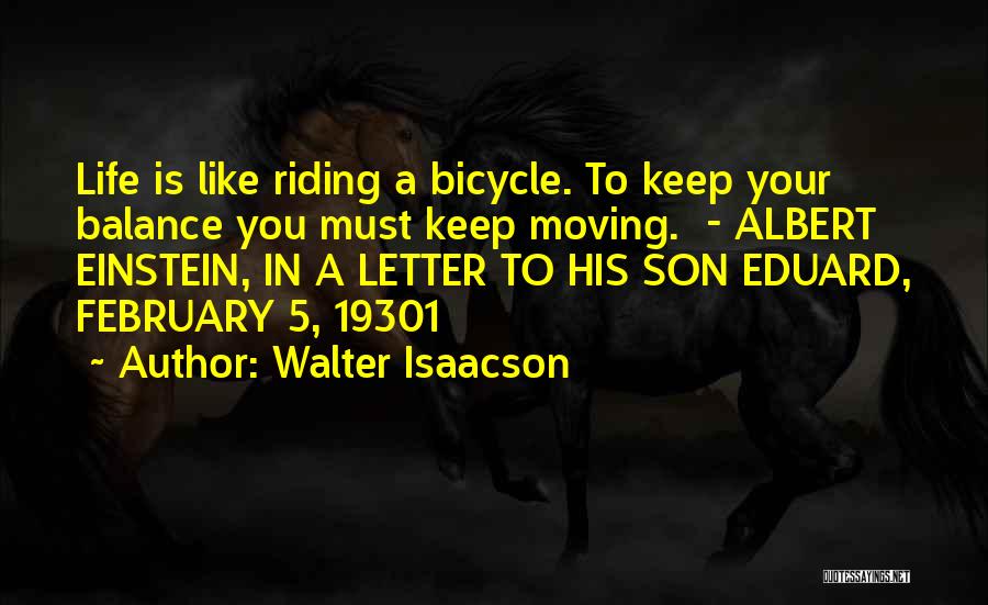 Walter Isaacson Quotes: Life Is Like Riding A Bicycle. To Keep Your Balance You Must Keep Moving. - Albert Einstein, In A Letter