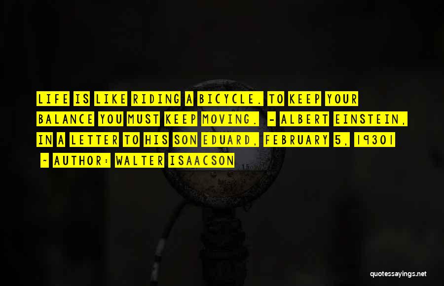 Walter Isaacson Quotes: Life Is Like Riding A Bicycle. To Keep Your Balance You Must Keep Moving. - Albert Einstein, In A Letter