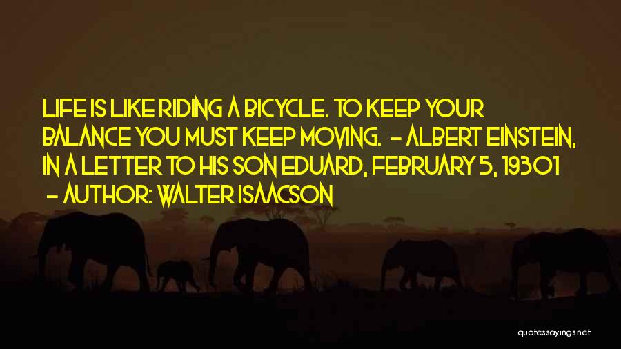 Walter Isaacson Quotes: Life Is Like Riding A Bicycle. To Keep Your Balance You Must Keep Moving. - Albert Einstein, In A Letter