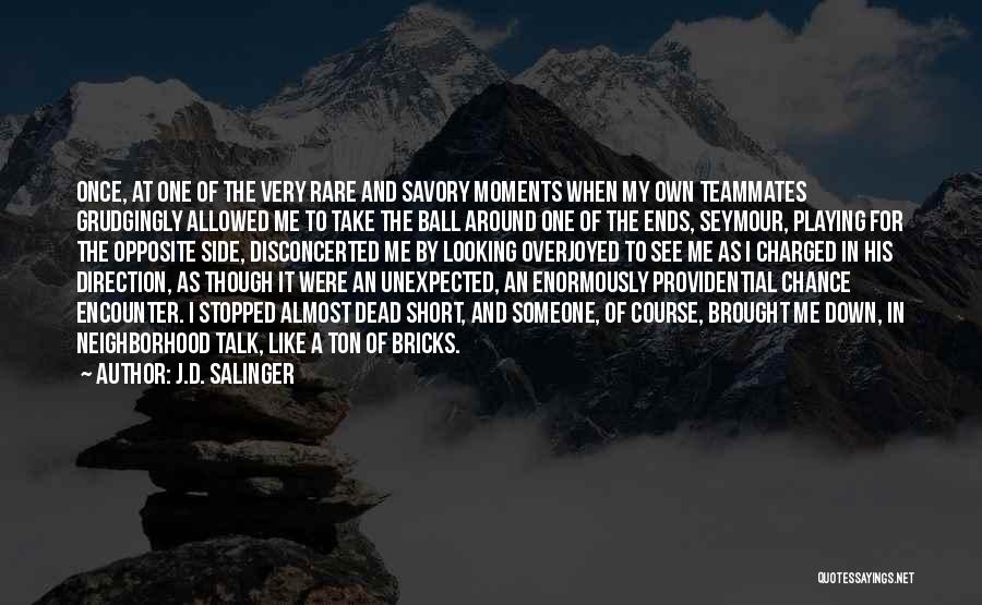 J.D. Salinger Quotes: Once, At One Of The Very Rare And Savory Moments When My Own Teammates Grudgingly Allowed Me To Take The