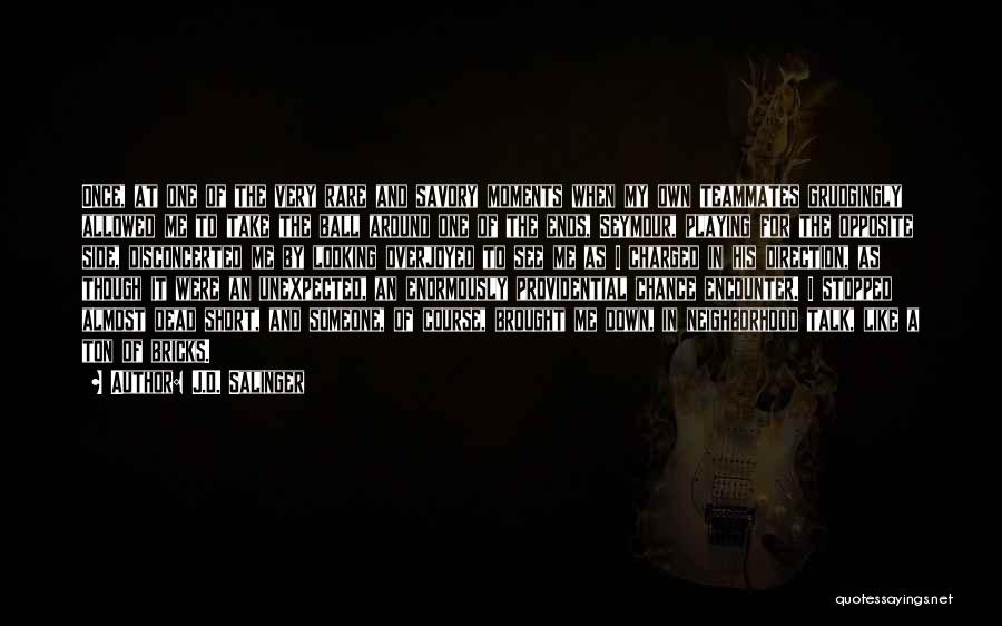 J.D. Salinger Quotes: Once, At One Of The Very Rare And Savory Moments When My Own Teammates Grudgingly Allowed Me To Take The