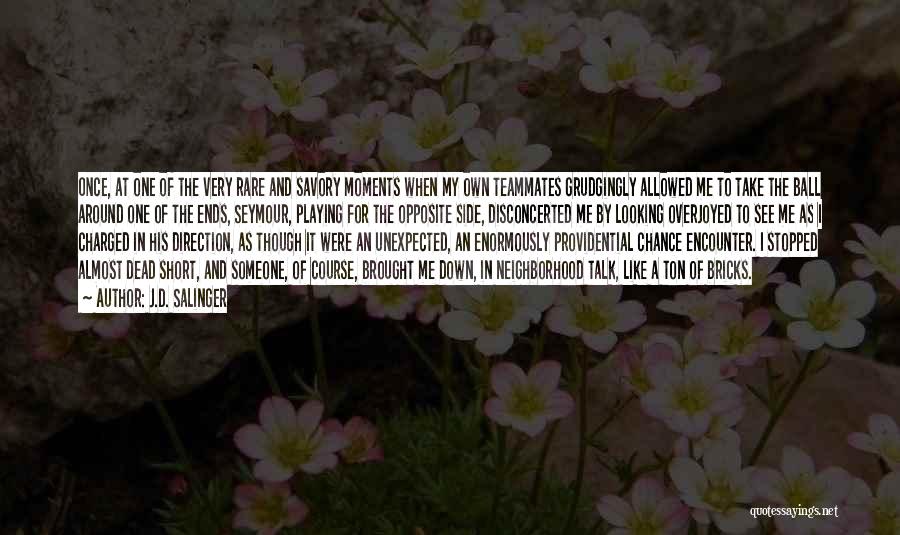 J.D. Salinger Quotes: Once, At One Of The Very Rare And Savory Moments When My Own Teammates Grudgingly Allowed Me To Take The