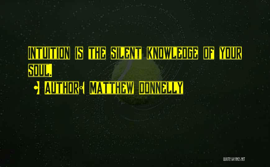 Matthew Donnelly Quotes: Intuition Is The Silent Knowledge Of Your Soul.