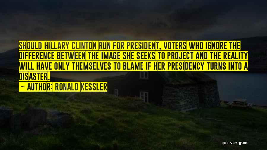 Ronald Kessler Quotes: Should Hillary Clinton Run For President, Voters Who Ignore The Difference Between The Image She Seeks To Project And The