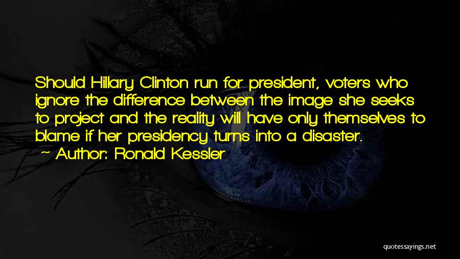 Ronald Kessler Quotes: Should Hillary Clinton Run For President, Voters Who Ignore The Difference Between The Image She Seeks To Project And The