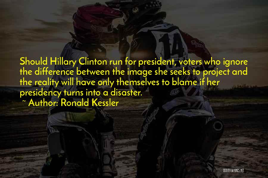 Ronald Kessler Quotes: Should Hillary Clinton Run For President, Voters Who Ignore The Difference Between The Image She Seeks To Project And The