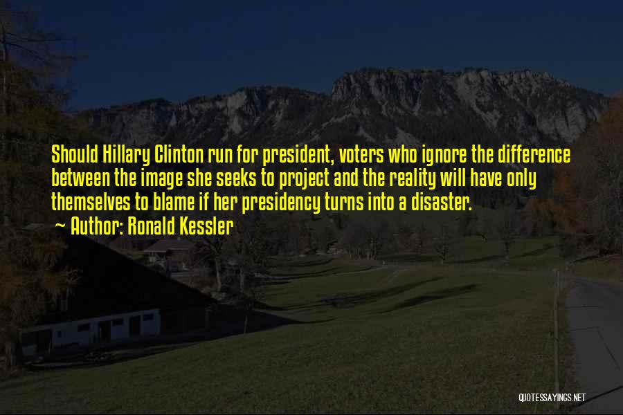 Ronald Kessler Quotes: Should Hillary Clinton Run For President, Voters Who Ignore The Difference Between The Image She Seeks To Project And The