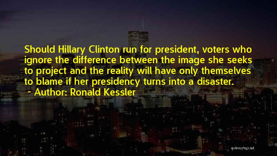 Ronald Kessler Quotes: Should Hillary Clinton Run For President, Voters Who Ignore The Difference Between The Image She Seeks To Project And The
