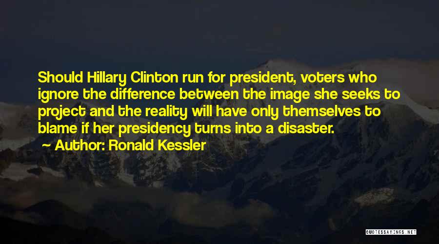 Ronald Kessler Quotes: Should Hillary Clinton Run For President, Voters Who Ignore The Difference Between The Image She Seeks To Project And The