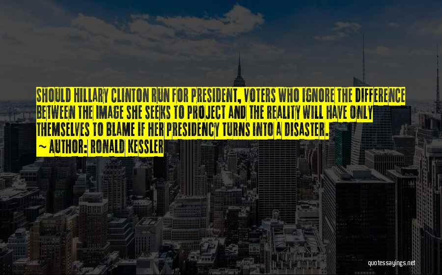 Ronald Kessler Quotes: Should Hillary Clinton Run For President, Voters Who Ignore The Difference Between The Image She Seeks To Project And The