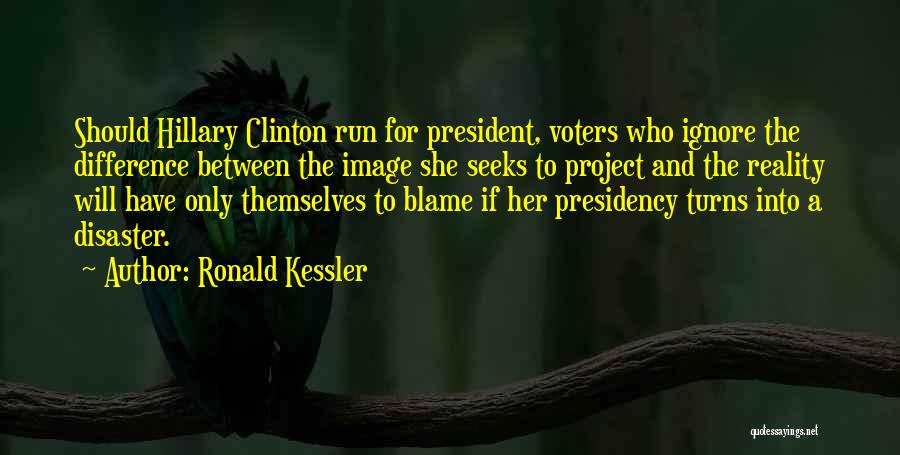 Ronald Kessler Quotes: Should Hillary Clinton Run For President, Voters Who Ignore The Difference Between The Image She Seeks To Project And The