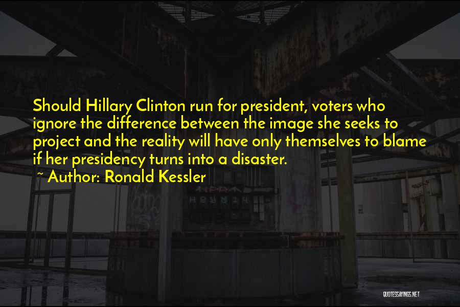 Ronald Kessler Quotes: Should Hillary Clinton Run For President, Voters Who Ignore The Difference Between The Image She Seeks To Project And The
