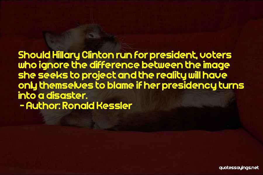Ronald Kessler Quotes: Should Hillary Clinton Run For President, Voters Who Ignore The Difference Between The Image She Seeks To Project And The