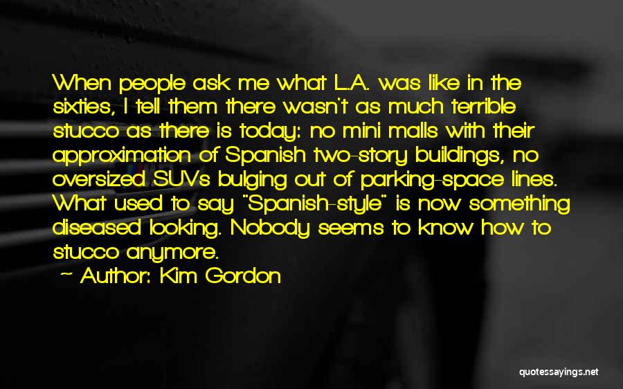 Kim Gordon Quotes: When People Ask Me What L.a. Was Like In The Sixties, I Tell Them There Wasn't As Much Terrible Stucco