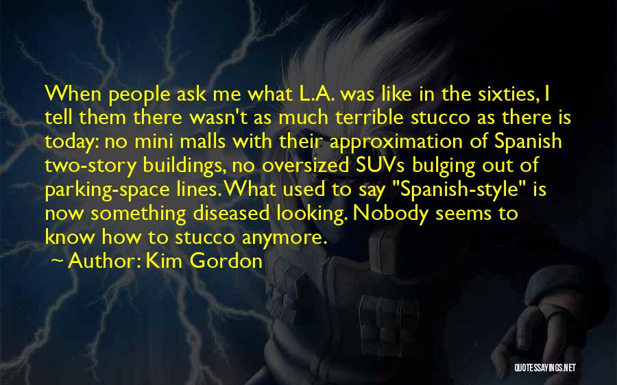 Kim Gordon Quotes: When People Ask Me What L.a. Was Like In The Sixties, I Tell Them There Wasn't As Much Terrible Stucco