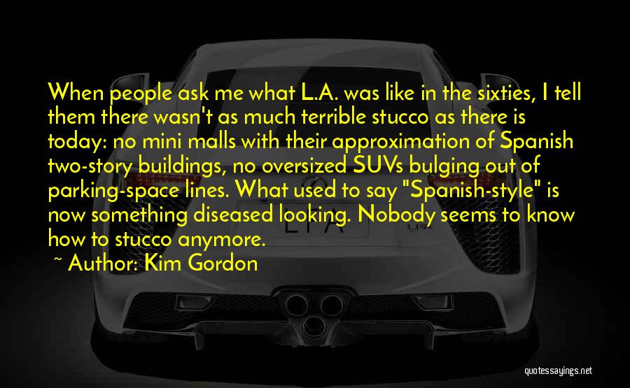 Kim Gordon Quotes: When People Ask Me What L.a. Was Like In The Sixties, I Tell Them There Wasn't As Much Terrible Stucco