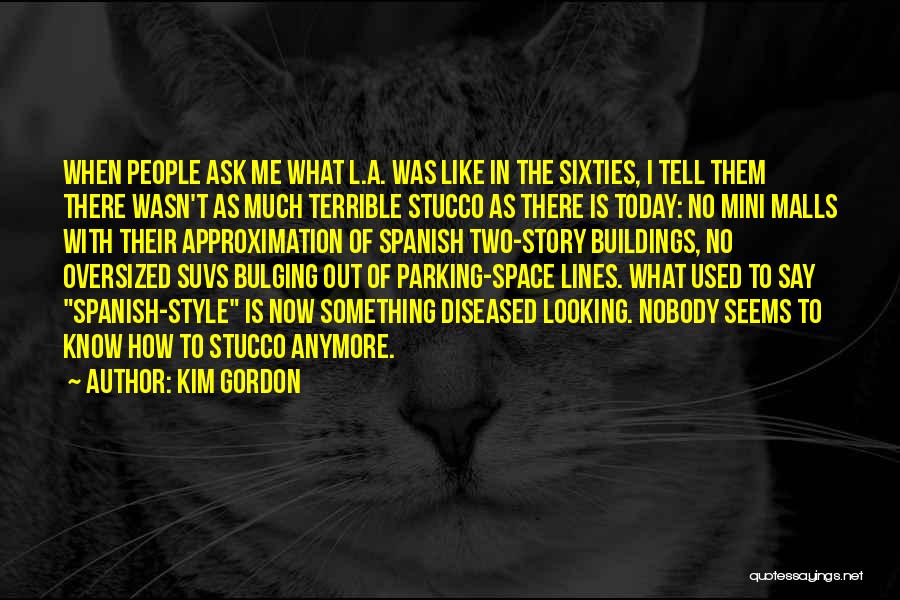 Kim Gordon Quotes: When People Ask Me What L.a. Was Like In The Sixties, I Tell Them There Wasn't As Much Terrible Stucco