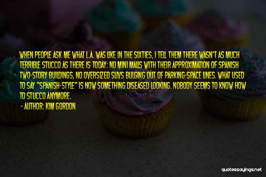 Kim Gordon Quotes: When People Ask Me What L.a. Was Like In The Sixties, I Tell Them There Wasn't As Much Terrible Stucco