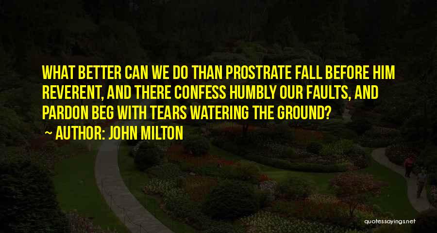John Milton Quotes: What Better Can We Do Than Prostrate Fall Before Him Reverent, And There Confess Humbly Our Faults, And Pardon Beg