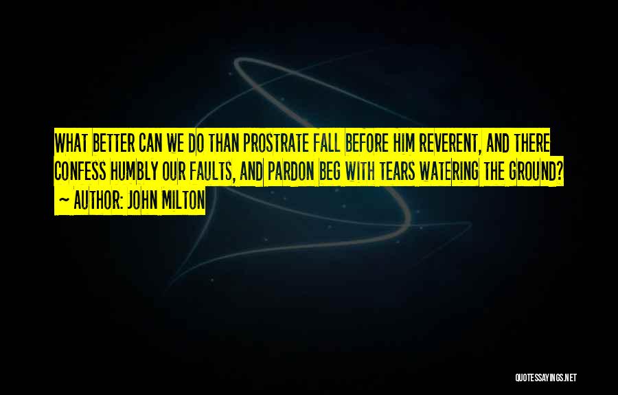 John Milton Quotes: What Better Can We Do Than Prostrate Fall Before Him Reverent, And There Confess Humbly Our Faults, And Pardon Beg