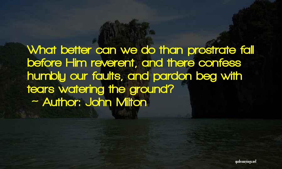 John Milton Quotes: What Better Can We Do Than Prostrate Fall Before Him Reverent, And There Confess Humbly Our Faults, And Pardon Beg