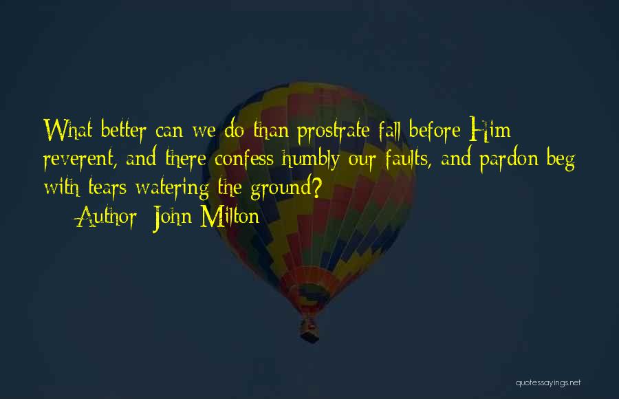 John Milton Quotes: What Better Can We Do Than Prostrate Fall Before Him Reverent, And There Confess Humbly Our Faults, And Pardon Beg