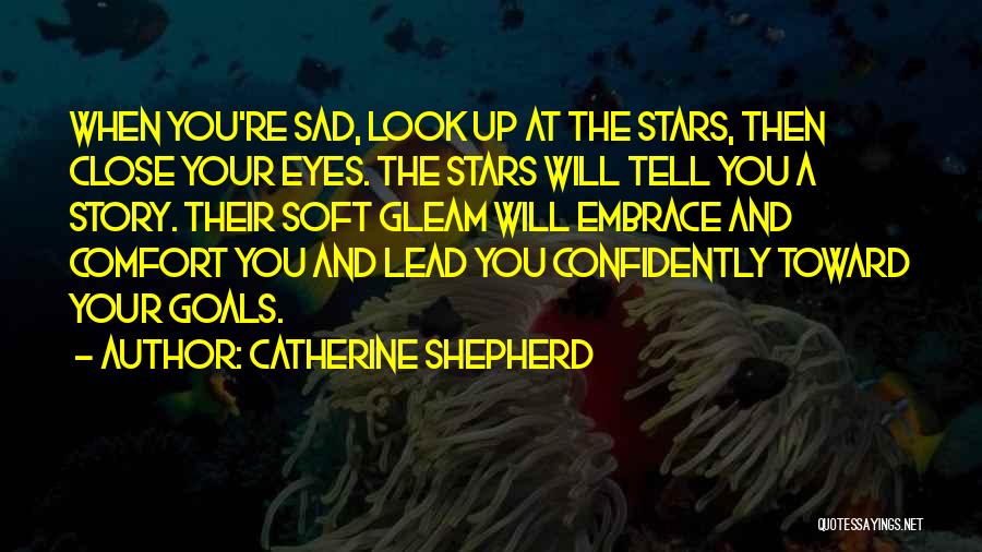 Catherine Shepherd Quotes: When You're Sad, Look Up At The Stars, Then Close Your Eyes. The Stars Will Tell You A Story. Their