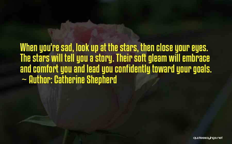 Catherine Shepherd Quotes: When You're Sad, Look Up At The Stars, Then Close Your Eyes. The Stars Will Tell You A Story. Their