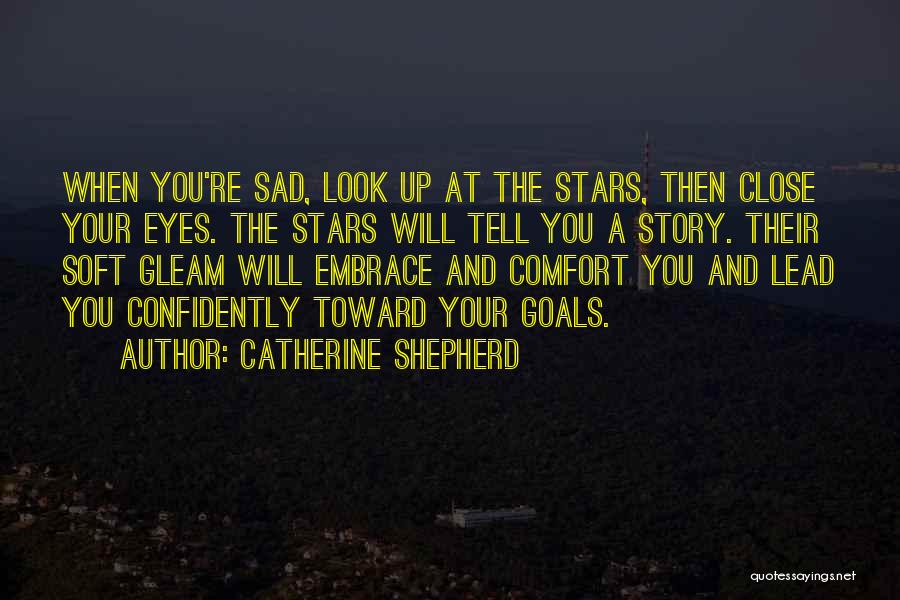 Catherine Shepherd Quotes: When You're Sad, Look Up At The Stars, Then Close Your Eyes. The Stars Will Tell You A Story. Their