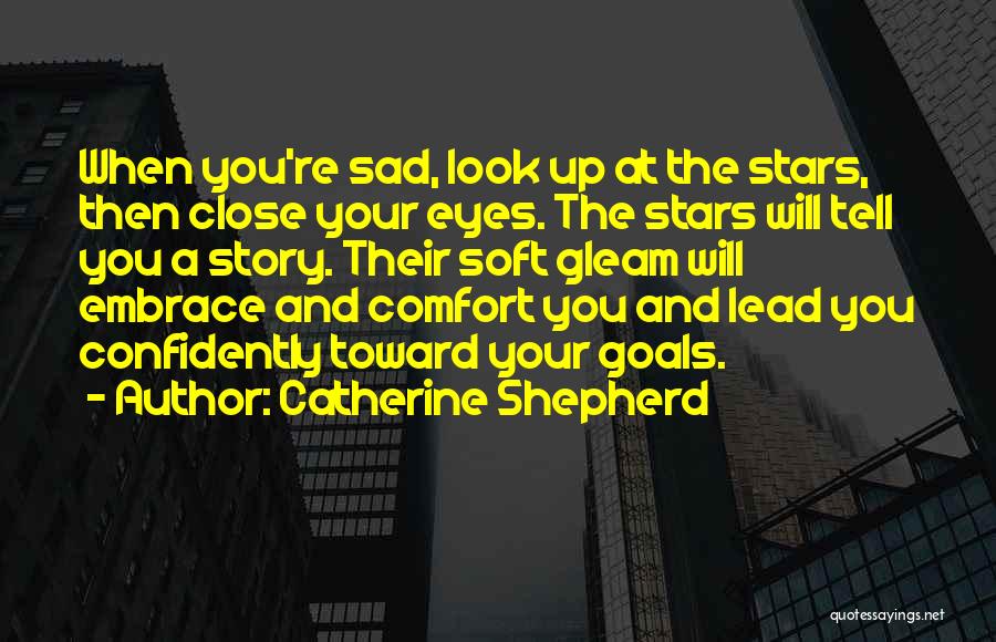 Catherine Shepherd Quotes: When You're Sad, Look Up At The Stars, Then Close Your Eyes. The Stars Will Tell You A Story. Their