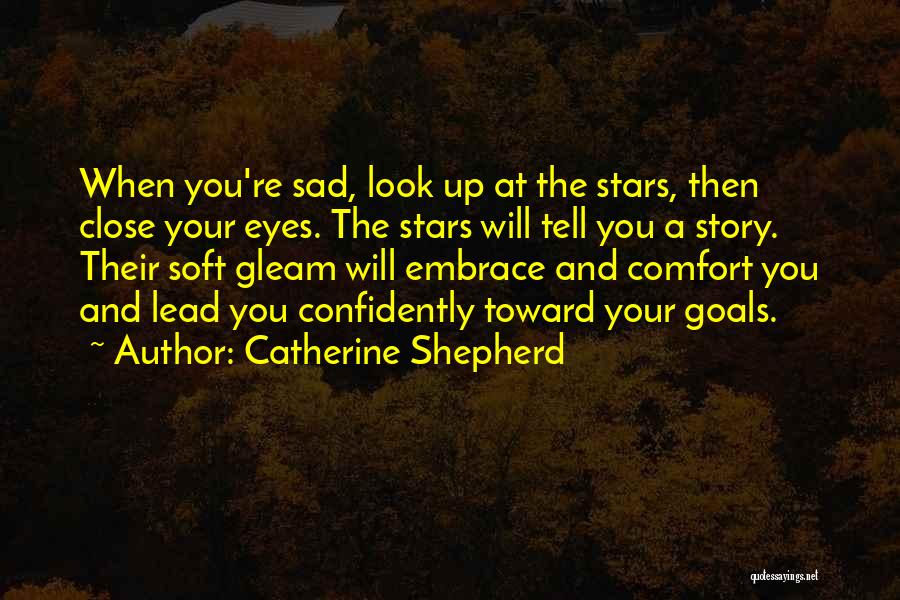 Catherine Shepherd Quotes: When You're Sad, Look Up At The Stars, Then Close Your Eyes. The Stars Will Tell You A Story. Their