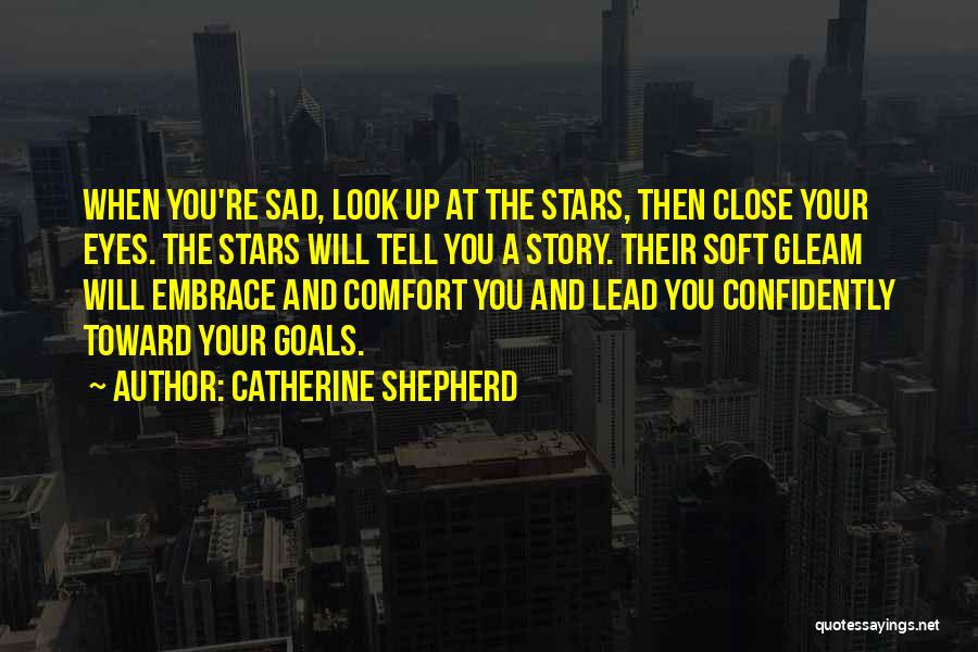 Catherine Shepherd Quotes: When You're Sad, Look Up At The Stars, Then Close Your Eyes. The Stars Will Tell You A Story. Their