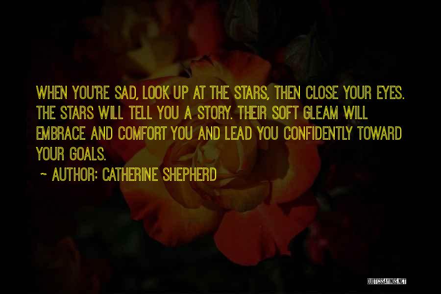 Catherine Shepherd Quotes: When You're Sad, Look Up At The Stars, Then Close Your Eyes. The Stars Will Tell You A Story. Their