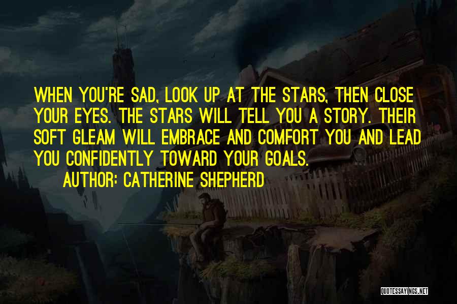 Catherine Shepherd Quotes: When You're Sad, Look Up At The Stars, Then Close Your Eyes. The Stars Will Tell You A Story. Their