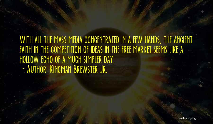 Kingman Brewster Jr. Quotes: With All The Mass Media Concentrated In A Few Hands, The Ancient Faith In The Competition Of Ideas In The