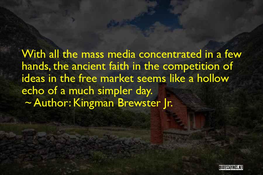 Kingman Brewster Jr. Quotes: With All The Mass Media Concentrated In A Few Hands, The Ancient Faith In The Competition Of Ideas In The