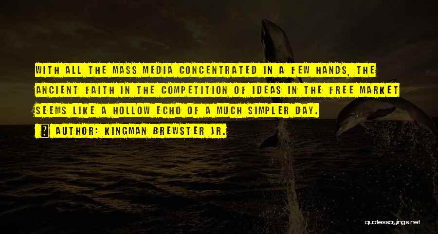 Kingman Brewster Jr. Quotes: With All The Mass Media Concentrated In A Few Hands, The Ancient Faith In The Competition Of Ideas In The