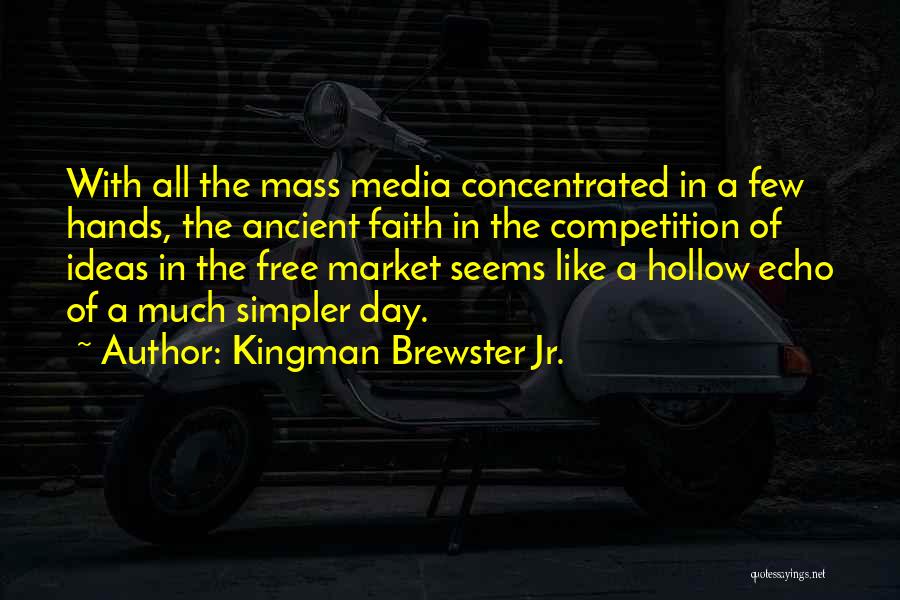 Kingman Brewster Jr. Quotes: With All The Mass Media Concentrated In A Few Hands, The Ancient Faith In The Competition Of Ideas In The