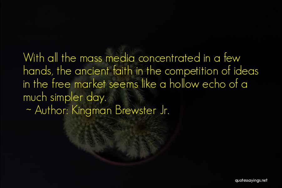 Kingman Brewster Jr. Quotes: With All The Mass Media Concentrated In A Few Hands, The Ancient Faith In The Competition Of Ideas In The